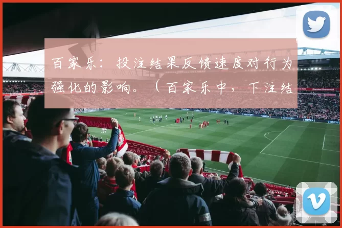 百家乐：投注结果反馈速度对行为强化的影响。（百家乐中，下注结果反馈速度如何影响行为强化）