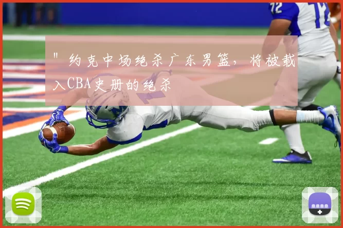 ＂约克中场绝杀广东男篮，将被载入CBA史册的绝杀