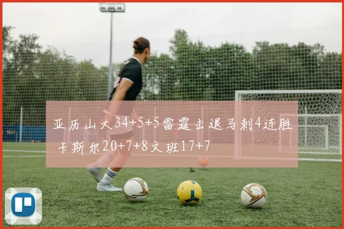亚历山大34+5+5雷霆击退马刺4连胜 卡斯尔20+7+8文班17+7
