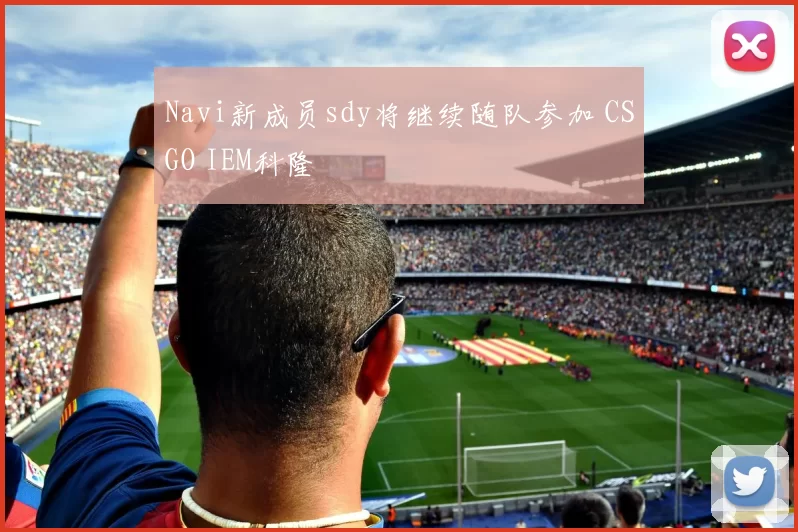 Navi新成员sdy将继续随队参加 CSGO IEM科隆