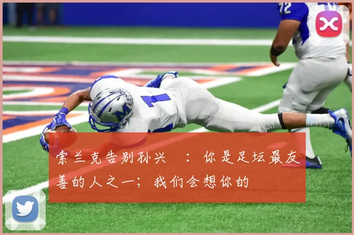 索兰克告别孙兴慜：你是足坛最友善的人之一；我们会想你的