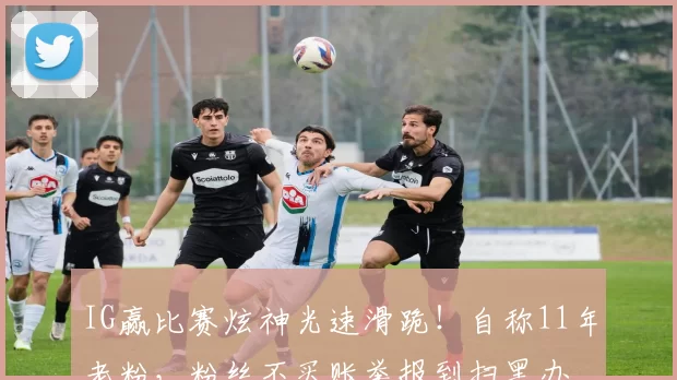 IG赢比赛炫神光速滑跪！自称11年老粉，粉丝不买账举报到扫黑办