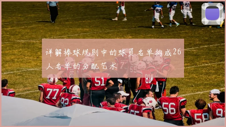 详解棒球规则中的球员名单构成26人名单的分配艺术