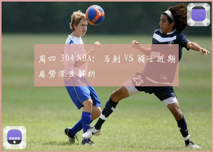 周四 304 NBA：马刺 VS 骑士近期局势深度解析