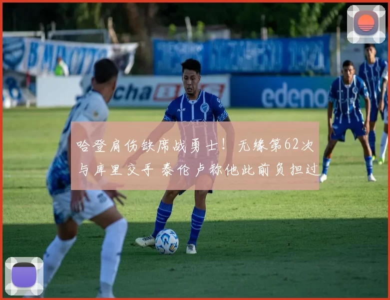 哈登肩伤缺席战勇士！无缘第62次与库里交手 泰伦卢称他此前负担过重