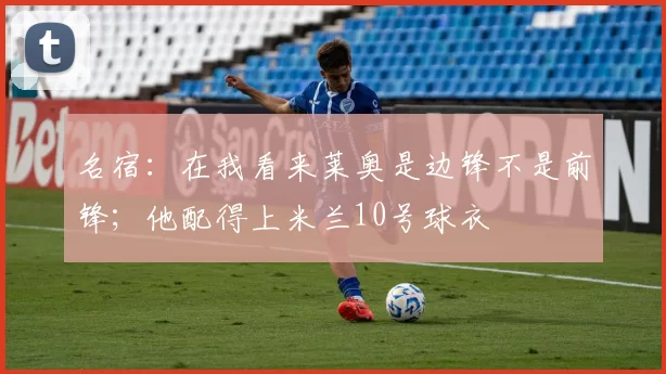 名宿：在我看来莱奥是边锋不是前锋；他配得上米兰10号球衣