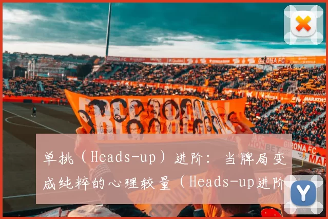 单挑（Heads-up）进阶：当牌局变成纯粹的心理较量（Heads-up进阶：当牌桌化为纯粹的心理战）