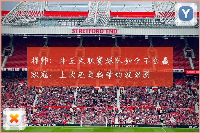 穆帅：非五大联赛球队如今不会赢欧冠，上次还是我带的波尔图