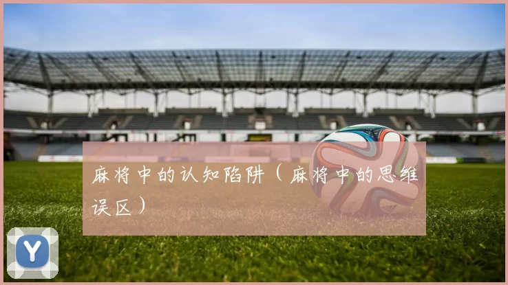麻将中的认知陷阱（麻将中的思维误区）